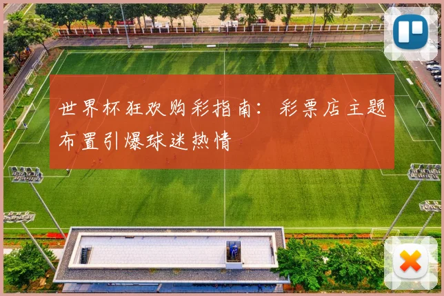世界杯狂欢购彩指南：彩票店主题布置引爆球迷热情