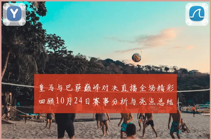 皇马与巴萨巅峰对决直播全场精彩回顾10月24日赛事分析与亮点总结