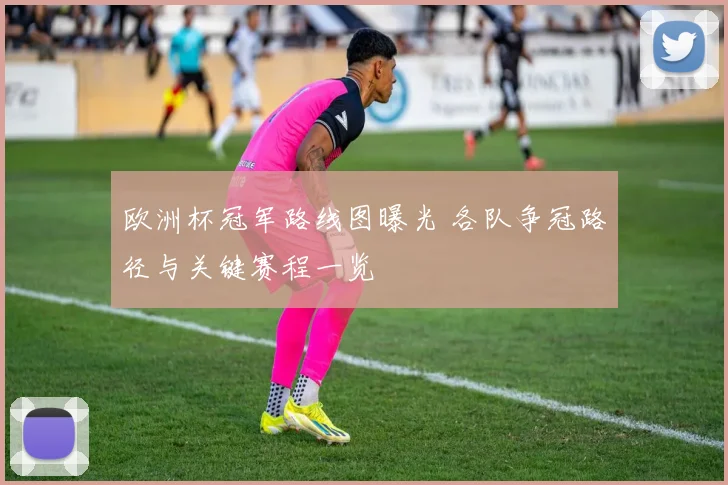 欧洲杯冠军路线图曝光 各队争冠路径与关键赛程一览