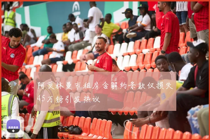 阿莫林曼市租房含解约条款仅损失45万镑引发热议