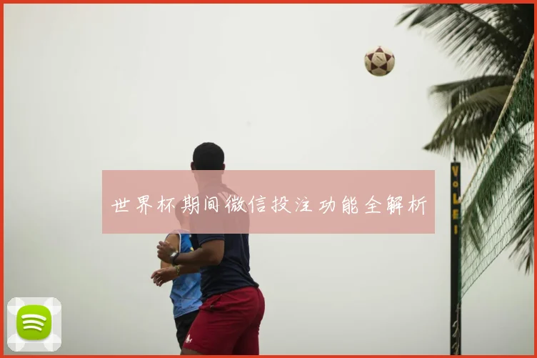 世界杯期间微信投注功能全解析