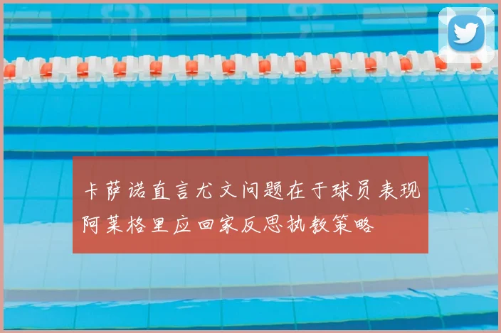 卡萨诺直言尤文问题在于球员表现阿莱格里应回家反思执教策略