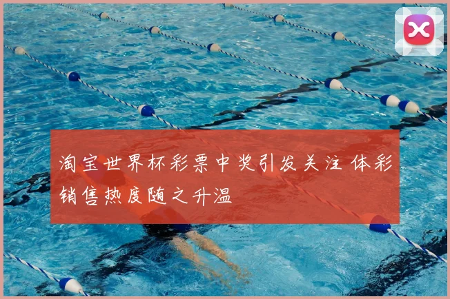 淘宝世界杯彩票中奖引发关注 体彩销售热度随之升温
