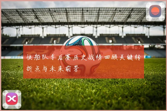 快船队季后赛历史战绩回顾关键转折点与未来前景