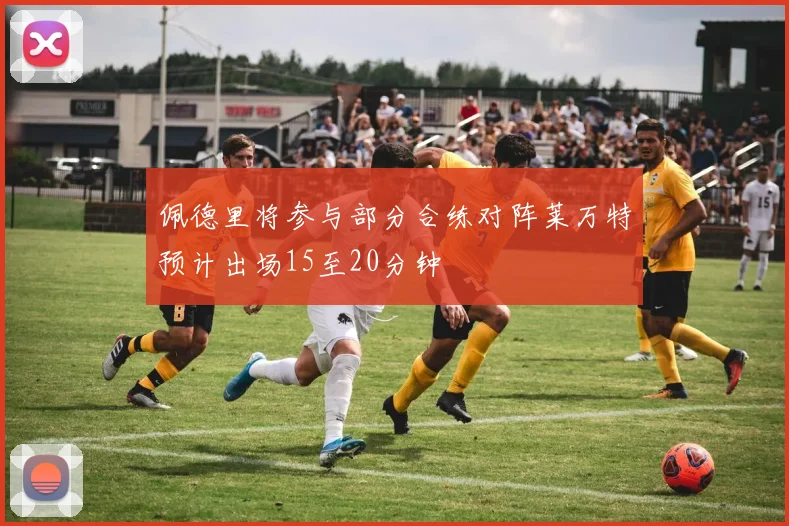 佩德里将参与部分合练对阵莱万特预计出场15至20分钟