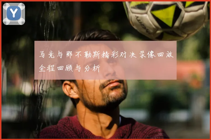 马竞与那不勒斯精彩对决录像回放全程回顾与分析