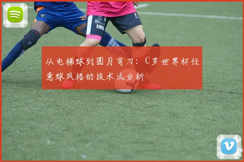 从电梯球到圆月弯刀:C罗世界杯任意球风格的技术流分析