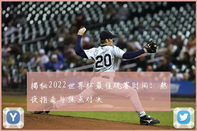 揭秘2022世界杯最佳观赛时间：熬夜指南与焦点对决