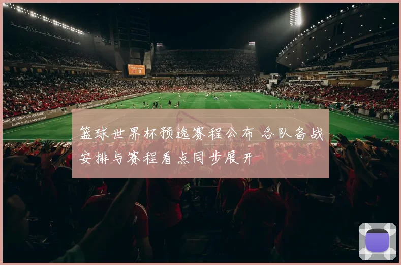 篮球世界杯预选赛程公布 各队备战安排与赛程看点同步展开