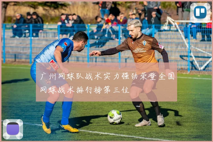 广州网球队战术实力强劲荣登全国网球战术排行榜第三位