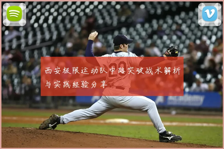 西安极限运动队中路突破战术解析与实践经验分享