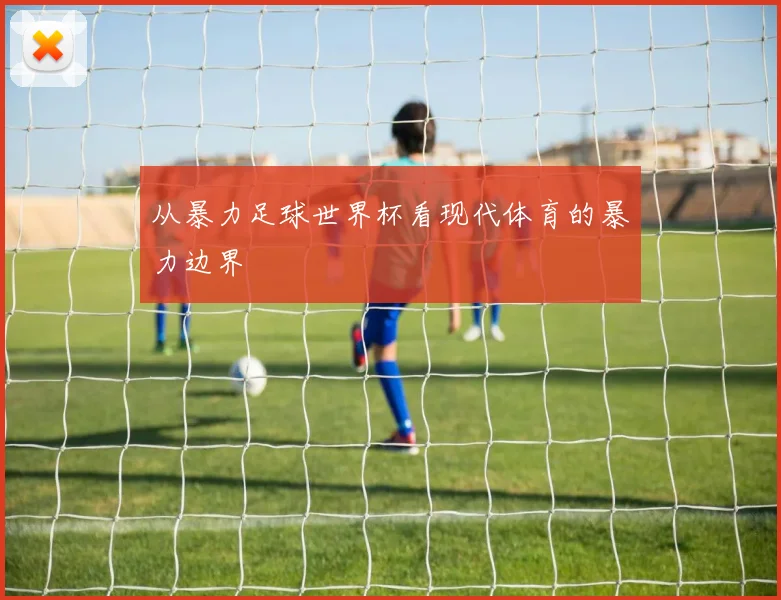 从暴力足球世界杯看现代体育的暴力边界