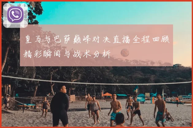 皇马与巴萨巅峰对决直播全程回顾精彩瞬间与战术分析