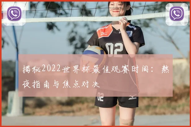 揭秘2022世界杯最佳观赛时间:熬夜指南与焦点对决