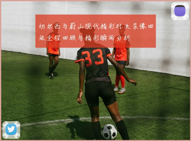 切尔西与蔚山现代精彩对决录像回放全程回顾与精彩瞬间分析