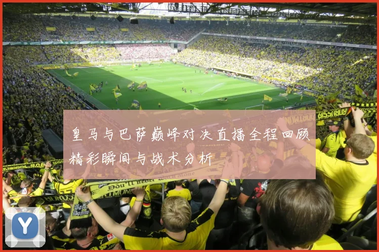 皇马与巴萨巅峰对决直播全程回顾精彩瞬间与战术分析
