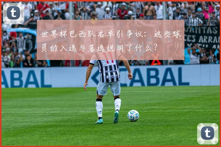 世界杯巴西队名单引争议：这些球员的入选与落选说明了什么？