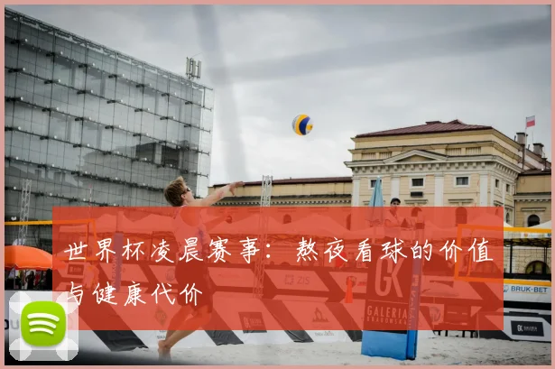 世界杯凌晨赛事:熬夜看球的价值与健康代价