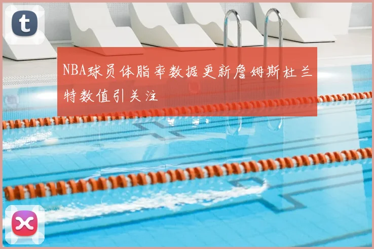 NBA球员体脂率数据更新詹姆斯杜兰特数值引关注