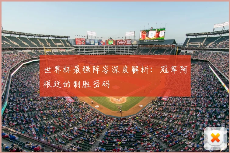 世界杯最强阵容深度解析：冠军阿根廷的制胜密码