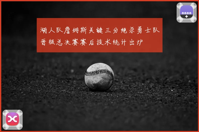 湖人队詹姆斯关键三分绝杀勇士队晋级总决赛赛后技术统计出炉